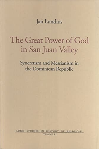 The Great Power of God in the San Juan Valley: Syncretism & Messianism in the Dominican Republic (Lund Studies in History of Religions No. 4)