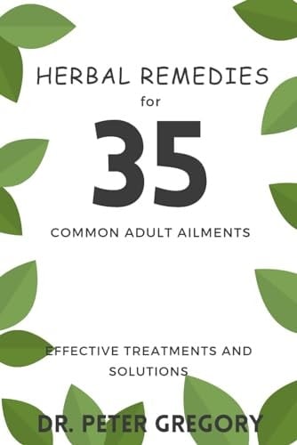 Herbal Remedies for 35 Common Adult Ailments: Effective treatments and Solutions