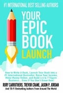 Your Epic Book Launch How to Write a Book, Launch Your Book Into a #1 International Bestseller, Raise Your Income... Even If You Don't Know How!