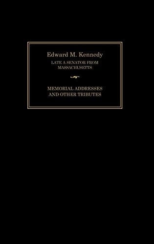 Edward M. Kennedy Memorial Addresses and Other Tributes, 1932-2009