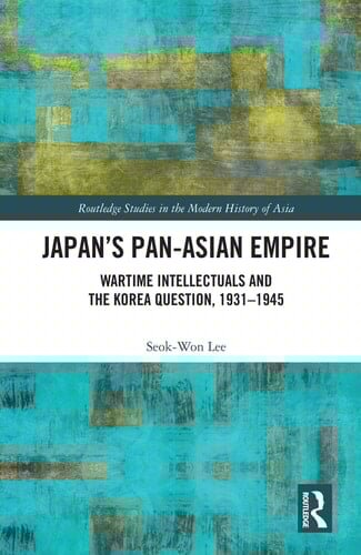 Japan's Pan-Asian Empire Wartime Intellectuals and the Korea Question, 1931-1945