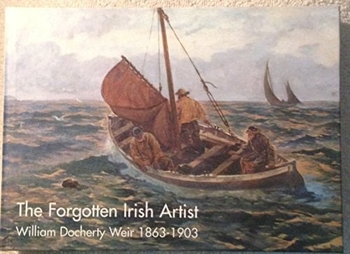 The Forgotten Irish Artist: William Docherty Weir. 1863-1903