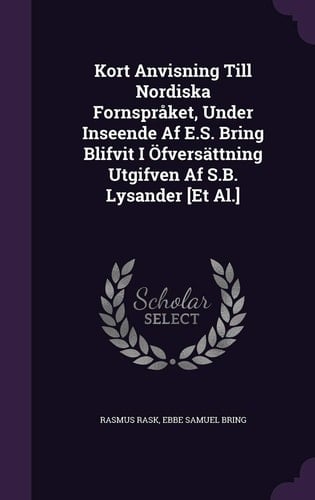 Kort Anvisning Till Nordiska Fornspråket, Under Inseende Af E.S. Bring Blifvit I Öfversättning Utgifven Af S.B. Lysander [Et Al.]