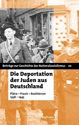 Die Deportation der Juden aus Deutschland: Plane-Praxis-Reaktionen, 1938-1945