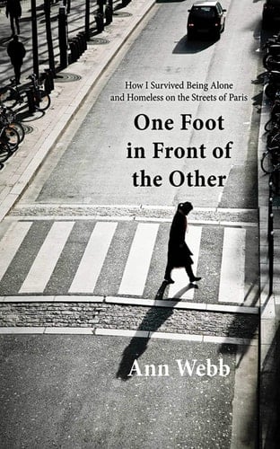One Foot in Front of the Other How I Survived Being Alone and Homeless on the Streets of Paris