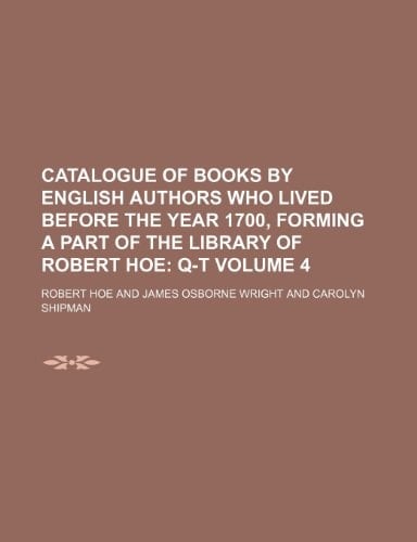 Catalogue of Books by English Authors who Lived Before the Year 1700, Forming a Part of the Library of Robert Hoe Volume 4; Q-T