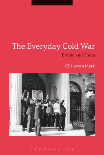 The Everyday Cold War Britain and China, 1950-1972