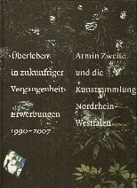 "Überleben in zukünftiger Vergangenheit" Erwerbungen 1990 - 2007 ; Armin Zweite und die Kunstsammlung Nordrhein-Westfalen