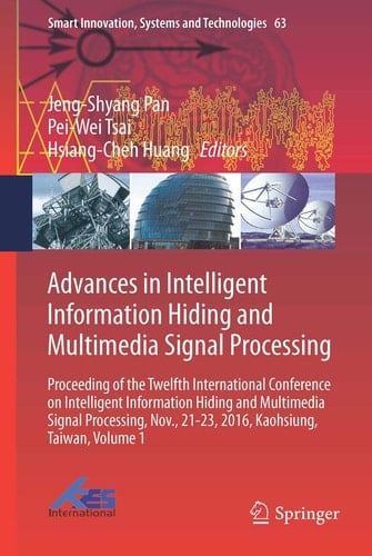 Advances in Intelligent Information Hiding and Multimedia Signal Processing Proceeding of the Twelfth International Conference on Intelligent Information Hiding and Multimedia Signal Processing, Nov., 21-23, 2016, Kaohsiung, Taiwan, Volume 1