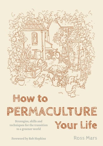 How to Permaculture Your Life Strategies, Skills and Techniques for the Transition to a Greener World