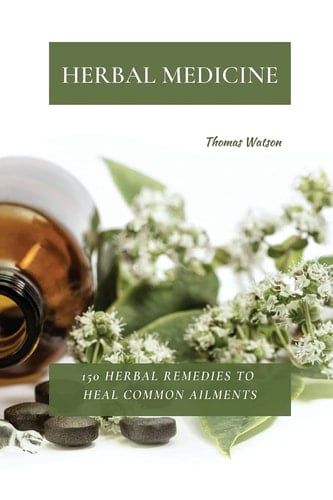 Herbal Medicine 150 Herbal Remedies to Heal Common Ailments