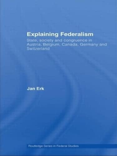 Explaining Federalism State, Society and Congruence in Austria, Belgium, Canada, Germany and Switzerland