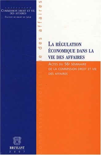La régulation économique dans la vie des affaires actes du 56e Séminaire de la Commission droit et vie des affaires