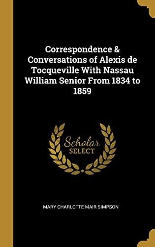 Correspondence & Conversations of Alexis de Tocqueville With Nassau William Senior From 1834 to 1859