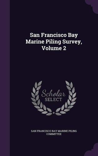 San Francisco Bay Marine Piling Survey, Volume 2