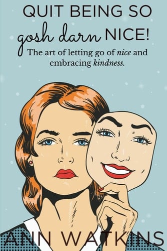 Quit Being So Gosh Darn Nice! The Art of Letting Go of Nice and Embracing Kindness