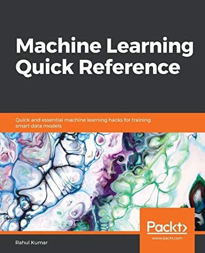 Machine Learning Quick Reference Quick and Essential Machine Learning Hacks for Training Smart Data Models