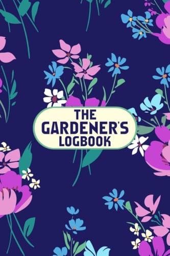 The Gardener's Logbook - 100 Pages Garden Journal Logbook For Gardener Men Women Gifts