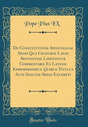 De Constitutione Apostolicae Sedis Qua Censurae Latae Sententiae Limitantur Commentarii Ex Latinis Ephemeridibus, Quibus Titulus ACTA Sanctae Sedis Excerpti (Classic Reprint)