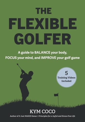 The Flexible Golfer: A guide to balance your body, focus your mind, and improve your golf game