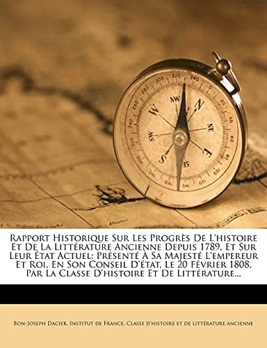 Rapport Historique Sur Les Progrès De L'histoire Et De La Littérature Ancienne Depuis 1789, Et Sur Leur État Actuel: Présenté À Sa Majesté L'empereur ... Et De Littérature... (French Edition)