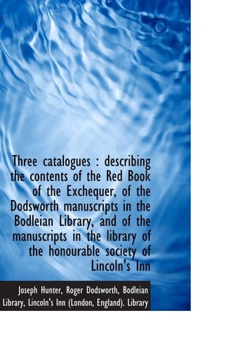 Three catalogues : describing the contents of the Red Book of the Exchequer, of the Dodsworth manusc