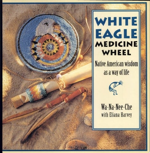 White Eagle Medicine Wheel : Native American Wisdom as a Way of Life