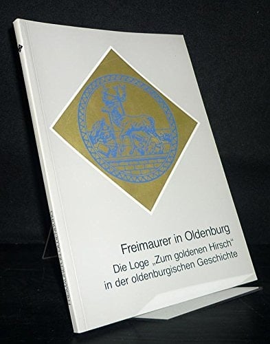 Freimaurer in Oldenburg die Loge "Zum Goldenen Hirsch" in der oldenburgischen Geschichte