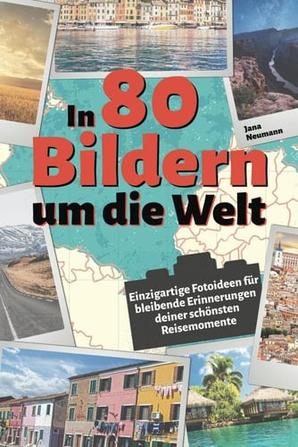 In 80 Bildern um die Welt: Einzigartige Fotoideen für bleibende Erinnerungen deiner schönsten Reisemomente - Geschenk für Reisende (German Edition)