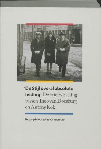 "De Stijl overal absolute leiding" de briefwisseling tussen Theo van Doesburg en Antony Kok