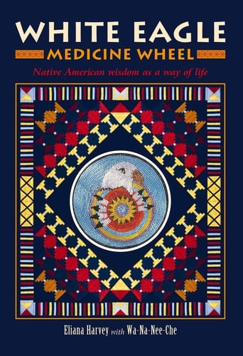White Eagle Medicine Wheel Native American Wisdom as a Way of Life