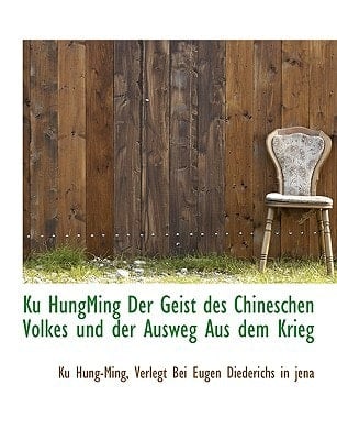 Ku HungMing Der Geist des Chineschen Volkes und der Ausweg Aus dem Krieg (German Edition)