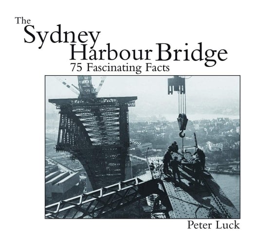 The Sydney Harbour Bridge 75 Fascinating Facts