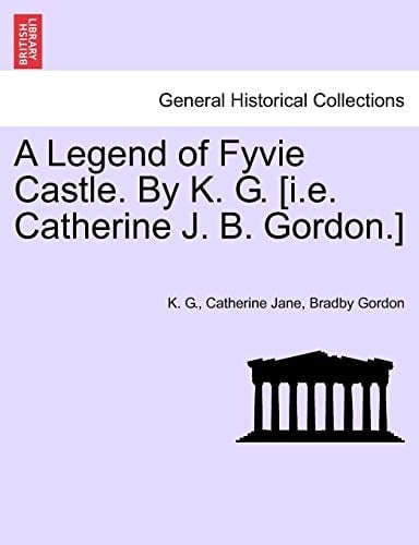 A Legend of Fyvie Castle. By K. G. [i.e. Catherine J. B. Gordon.]