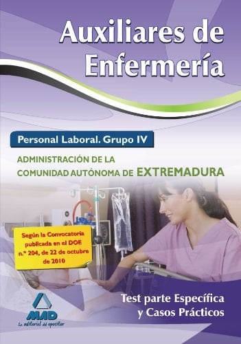 Auxiliares de enfermería. Personal laboral (grupo iv) de la administración de la comunidad autónoma de extremadura. Test parte específica y casos prácticos