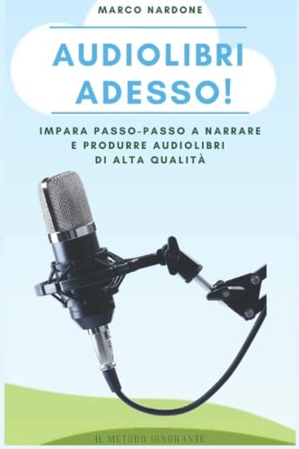 Audiolibri adesso: impara passo-passo a narrare e produrre audiolibri di alta qualità (Metodo Ignorante) (Italian Edition)
