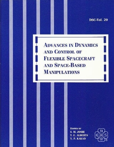 Advances in Dynamics and Control of Flexible Spacecraft and Spacebased Manipulations: Presented at the Winter Annual Meeting of the American Society ... Texas, November 25-30, 1990 (DSC, Vol. 20)