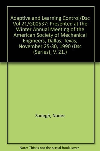 Adaptive and Learning Control/Dsc Vol 21/G00537: Presented at the Winter Annual Meeting of the American Society of Mechanical Engineers, Dallas, Texas, November 25-30, 1990 (Dsc (Series), V. 21.)