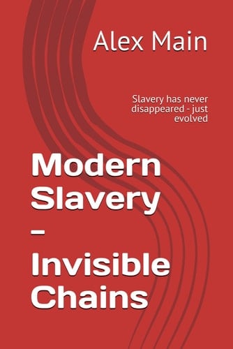 Modern Slavery - Invisible Chains Slavery Has Never Disappeared - Just Evolved