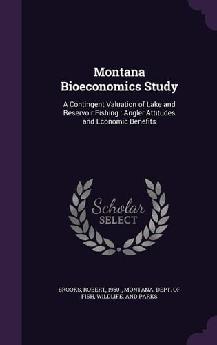 Montana Bioeconomics Study A Contingent Valuation of Lake and Reservoir Fishing: Angler Attitudes and Economic Benefits