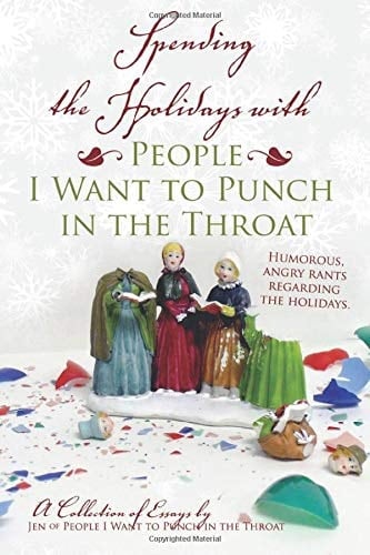 Spending the Holidays with People I Want to Punch in the Throat A Collection of Essays