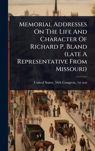 Memorial Addresses On The Life And Character Of Richard P. Bland (late A Representative From Missouri)