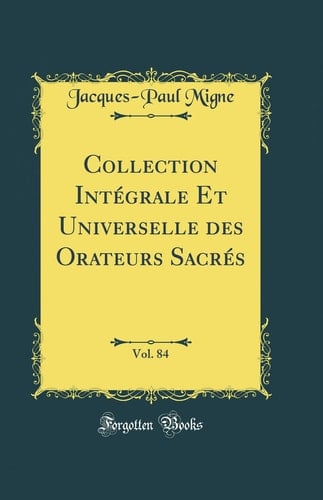 Collection Intégrale Et Universelle Des Orateurs Sacrés, Vol. 84 (Classic Reprint)