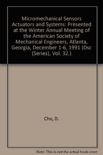 Micromechanical Sensors Actuators and Systems: Presented at the Winter Annual Meeting of the American Society of Mechanical Engineers, Atlanta, Georgia, December 1-6, 1991 (Dsc (Series), Vol. 32.)