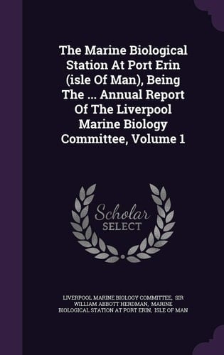 The Marine Biological Station at Port Erin (Isle of Man), Being the ... Annual Report of the Liverpool Marine Biology Committee, Volume 1