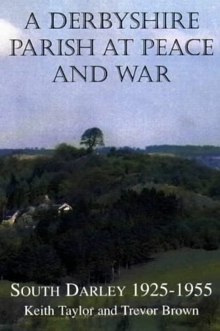 A Derbyshire Parish at Peace and War South Darley 1925-1955
