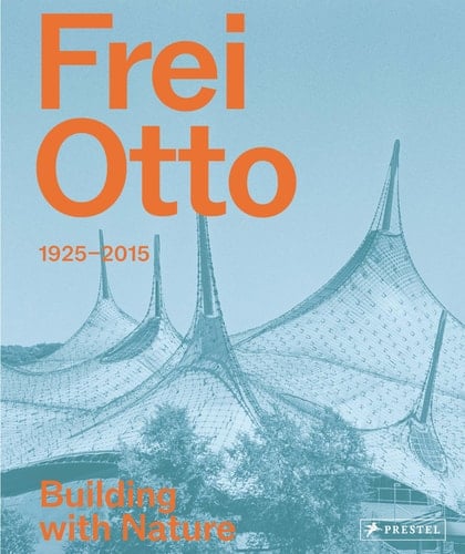 Frei Otto 1925-2015 Building with Nature