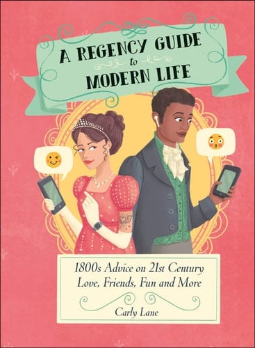 A Regency Guide to Modern Life 1800s Advice on 21st Century Love, Friends, Fun and More