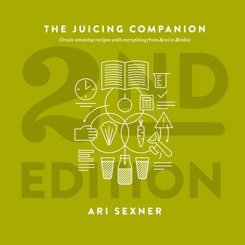 The Juicing Companion From Acai to Zeolite, Everything You Need to Create Amazing Recipes