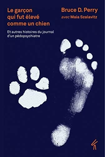 Le garçon qui fut élevé comme un chien Et autre histoires du journal d'un pédopsychiatre. Ce que les enfants traumatisés peuvent nous apprendre sur la perte, l'amour et la guérison